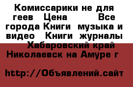 Комиссарики не для геев › Цена ­ 200 - Все города Книги, музыка и видео » Книги, журналы   . Хабаровский край,Николаевск-на-Амуре г.